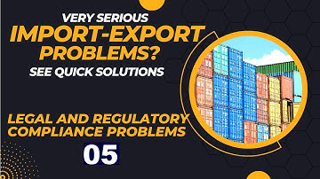 Very Serious Import-Export Problems 04: Legal And Regulatory Compliance Problems-  Quick Solution 05