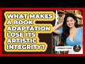What Makes A Book Adaptation Lose Its Artistic Integrity? - Literary Icons