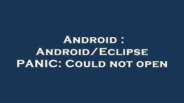 Android : Android/Eclipse PANIC: Could not open