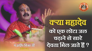 क्या महादेव को एक लोटा जल चढ़ाने से क्या सारे देवता मिल जाते है - Pandit Pradeep Ji Mishra