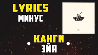 КАНГИ - ЭЙЯ (LYRICS С МИНУСОМ) (Lyrics, текст/караоке)🎵✅