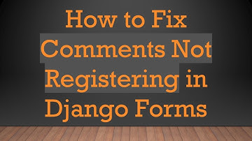 How to Fix Comments Not Registering in Django Forms