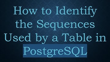 How to Identify the Sequences Used by a Table in PostgreSQL