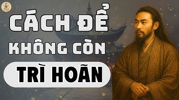 Trì hoãn – kẻ đánh cắp giấc mơ lặng lẽ nhất | TRIẾT LÝ CỔ NHÂN
