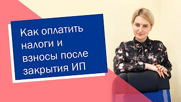 Как оплатить налоги и взносы после закрытия ИП (ИП/РФ)