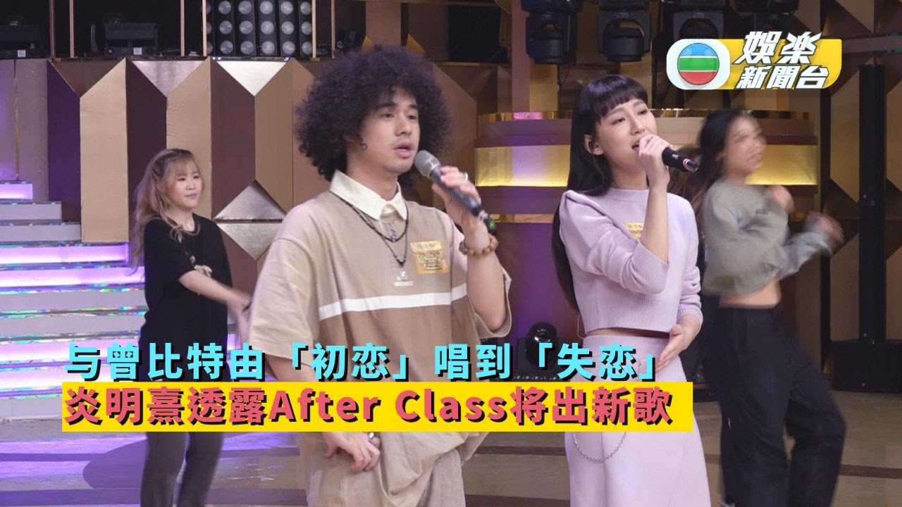 国 与曾比特由 初恋 唱到 失恋 炎明熹透露after Class将推出新歌 Youtube