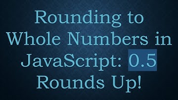 Rounding to Whole Numbers in JavaScript: 0.5 Rounds Up!