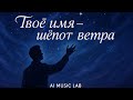 Твоё имя — шёпот ветра | Лирическая баллада о любви