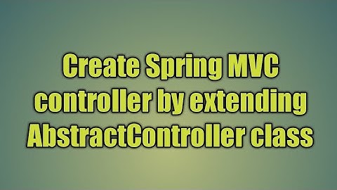 6.Create Spring MVC controller by extending AbstractController class