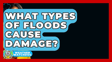 What Types Of Floods Cause Damage? - Weather Watchdog