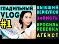 ГЛАДИЛЬНЫЙ ВЛОГ: подлость, зависть, бывший парень//Angelofreniya