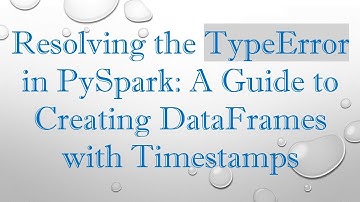 Resolving the TypeError in PySpark: A Guide to Creating DataFrames with Timestamps