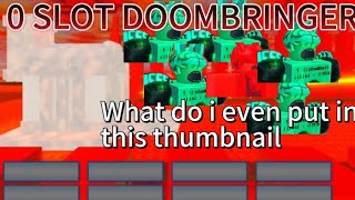 0 slotting doombringer. The battle bricks.