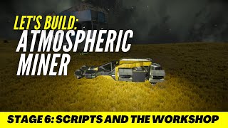Let's Build SPACE ENGINEERS - Atmospheric Miner - Stage 6 - Scripts and the Workshop