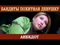 Бандиты похитили девушку. (анекдот)