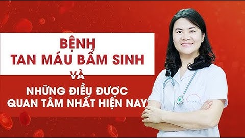 Bệnh tan máu bẩm sinh và những điều được quan tâm nhất hiện nay