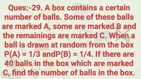 Ques:-29. A box contains a certain number of balls. Some of these balls are marked A, some are marke