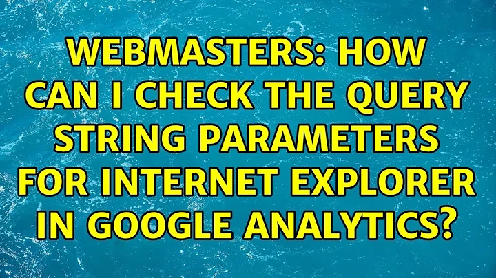 Webmasters: How can i check the query string parameters for Internet Explorer in Google Analytics?