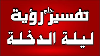 تفسير حلم رؤية ليلة الدخلة في المنام للشاب والفتاة والرجل والمتزوجة