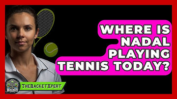 Where Is Nadal Playing Tennis Today? - The Racket Xpert
