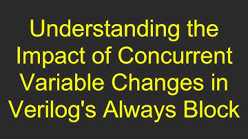 Understanding the Impact of Concurrent Variable Changes in Verilog