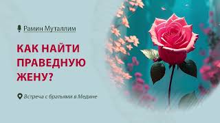 Как найти праведную жену? | Рамин Муталлим (Встреча с братьями в Медине)