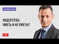 Прямой эфир: Лидерство - уметь и не уметь? Александр Фридман, консультант и бизнес-тренер