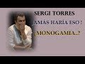 SERGI TORRES  - JAMAS HARIA ESO !  ¿ MONOGAMIA?