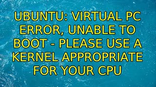 Ubuntu: Virtual PC error, Unable to boot - please use a kernel appropriate for your CPU