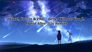 Waxel, Kaiz3n & PRD - Better Without_You ft. David Allen (Ezu Remix)