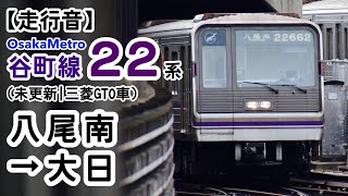 【走行音】大阪メトロ 谷町線22系(未更新車) 八尾南→大日