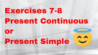 Exercises 7-8. Present Continuous or Present Simple.