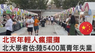 北京年輕人瘋擺攤 北大學者估:中國大陸5400萬青年失業｜TVBS新聞 @tvbsplus