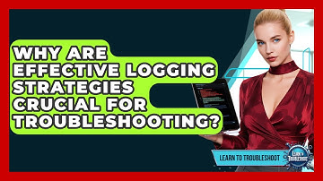 Why Are Effective Logging Strategies Crucial For Troubleshooting? - Learn To Troubleshoot