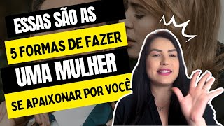 5 PASSOS PARA DEIXAR QUALQUER MULHER APAIXONADA POR VOCÊ!