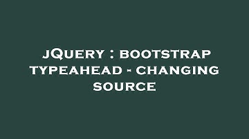 jQuery : bootstrap typeahead - changing source