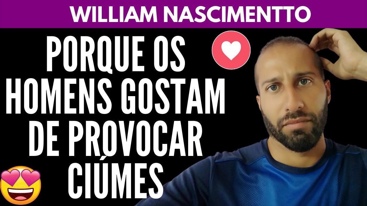 PORQUE OS HOMENS GOSTAM DE PROVOCAR CIÚMES | William Nascimentto