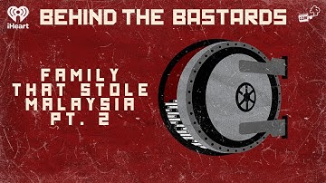 Part Two: The Family That Stole Malaysia | BEHIND THE BASTARDS
