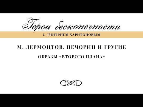 Герои бесконечности. Лермонтов. Печорин и другие. Образы "второго плана"