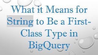 What it Means for String to Be a First-Class Type in BigQuery