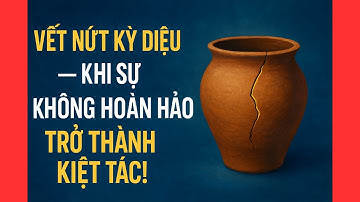 Vết Nứt KÌ DIỆU: Khi Sự KHÔNG HOÀN HẢO Trở Thành KIỆT TÁC!