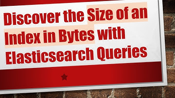 Discover the Size of an Index in Bytes with Elasticsearch Queries