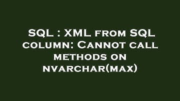 SQL : XML from SQL column: Cannot call methods on nvarchar(max)
