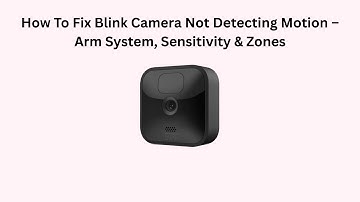 How To Fix Blink Camera Not Detecting Motion – Arm System, Sensitivity & Zones