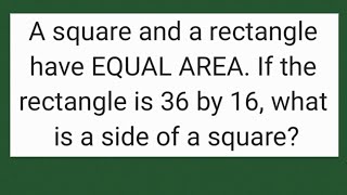 A square and a rectangle have equal area. If the rectangle is 36 by 16, what is a side of a square