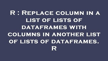 R : Replace column in a list of lists of dataframes with columns in another list of lists of datafra