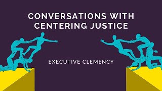 Conversations with Centering Justice: Executive Clemency