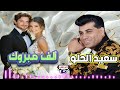 سعيد الحلو ألف مبروك اجمل اغاني افراح