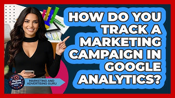 How Do You Track A Marketing Campaign In Google Analytics? - Marketing and Advertising Guru