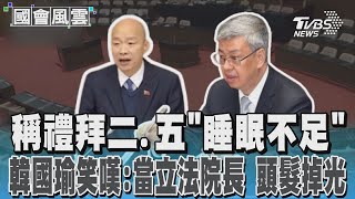 稱禮拜二.五「睡眠不足」 韓國瑜笑嘆:當立法院長 頭髮掉光｜TVBS新聞 @TVBSNEWS02